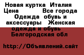 Новая куртка  Италия › Цена ­ 8 500 - Все города Одежда, обувь и аксессуары » Женская одежда и обувь   . Белгородская обл.